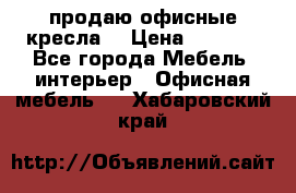  продаю офисные кресла  › Цена ­ 1 800 - Все города Мебель, интерьер » Офисная мебель   . Хабаровский край